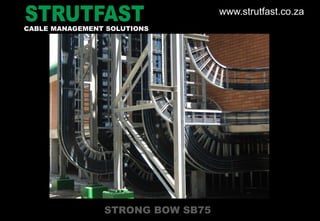 STRONG BOW SB75
CABLE MANAGEMENT SOLUTIONS
www.strutfast.co.za
 