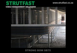 STRONG BOW SB75
CABLE MANAGEMENT SOLUTIONS
www.strutfast.co.za
 