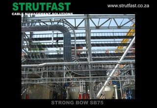 STRONG BOW SB75
CABLE MANAGEMENT SOLUTIONS
www.strutfast.co.za
 