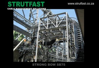STRONG BOW SB75
CABLE MANAGEMENT SOLUTIONS
www.strutfast.co.za
 