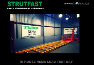 IN HOUSE NEMA LOAD TEST BAY
CABLE MANAGEMENT SOLUTIONS
www.strutfast.co.za
 