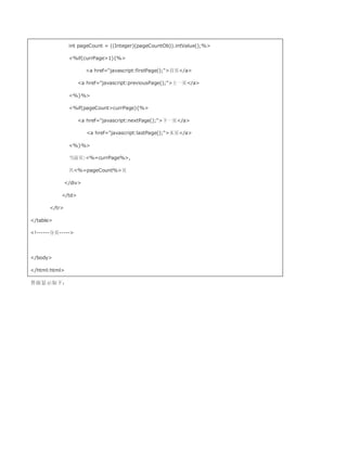 int pageCount = ((Integer)(pageCountOb)).intValue();%

                %if(currPage1){%

                        a href=javascript:firstPage();首页/a

                   a href=javascript:previousPage();上一页/a

                %}%

                %if(pageCountcurrPage){%

                   a href=javascript:nextPage();下一页/a

                        a href=javascript:lastPage();末页/a

                %}%

                当前页:%=currPage%,

                共%=pageCount%页

               /div

           /td

       /tr

/table

!------分页-----




/body

/html:html

界面显示如下：
 