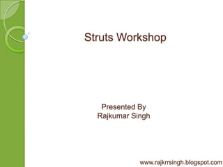 Struts Workshop




   Presented By
  Rajkumar Singh




             www.rajkrrsingh.blogspot.com
 