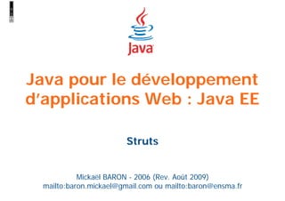 Java pour le développement
d’applications Web : Java EE
Mickaël BARON - 2006 (Rev. Août 2009)
mailto:baron.mickael@gmail.com ou mailto:baron@ensma.fr
Struts
 