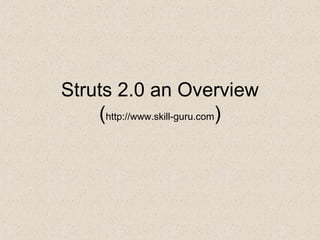 Struts 2.0 an Overview
(http://www.skill-guru.com)
 