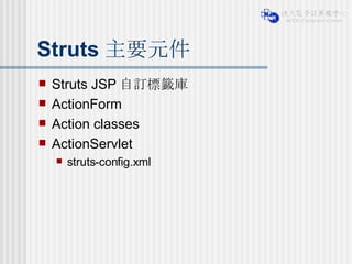 Struts 主要元件 Struts JSP 自訂標籤庫 ActionForm Action classes ActionServlet struts-config.xml 