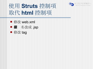 使用 Struts 控制項 取代 html 控制項 修改 web.xml 副檔名改成 .jsp 修改 tag 