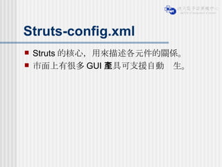 Struts-config.xml Struts 的核心，用來描述各元件的關係。 市面上有很多 GUI 工具可支援自動產生。 
