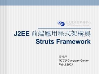 J2EE 前端應用程式架構與 Struts Framework 廖峻鋒 NCCU Computer Center Feb 2,2003 