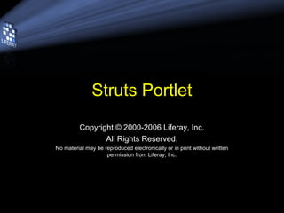 Struts Portlet
Copyright © 2000-2006 Liferay, Inc.
All Rights Reserved.
No material may be reproduced electronically or in print without written
permission from Liferay, Inc.
 