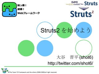 Struts2 を始めよう 大谷　晋平 (shot6) http://twitter.com/shot6/ 