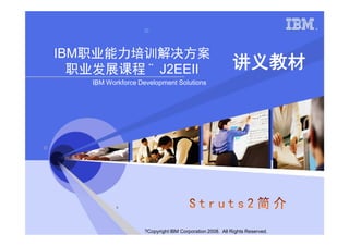 IBM职业能力培训解决方案
  职业发展课程 ¨ J2EEII                                        讲义教材
    IBM Workforce Development Solutions




                    ?Copyright IBM Corporation 2008. All Rights Reserved.
 
