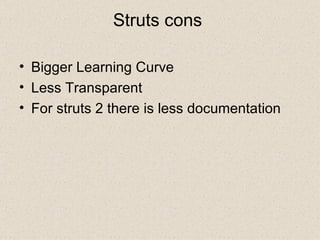 Struts cons  Bigger Learning Curve  Less Transparent  For struts 2 there is less documentation 