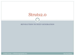 REVOLUTION TO NEXT GENERATION Struts2.0 20/02/2009 Avishek Arang :: avishekarang@gmail.com 