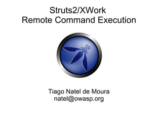 Struts2/XWork
Remote Command Execution




     Tiago Natel de Moura
       natel@owasp.org
 