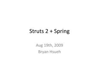 Struts 2 + Spring Aug 19th, 2009 Bryan Hsueh 