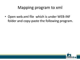 Mapping program to xml
• Open web.xml file which is under WEB-INF
folder and copy-paste the following program.
 