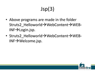 Jsp(3)
• Above programs are made in the folder
Struts2_HelloworldWebContentWEB-
INFLogin.jsp.
• Struts2_HelloworldWebContentWEB-
INFWelcome.jsp.
 