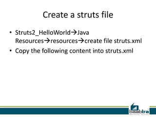 Create a struts file
• Struts2_HelloWorldJava
Resourcesresourcescreate file struts.xml
• Copy the following content into struts.xml
 