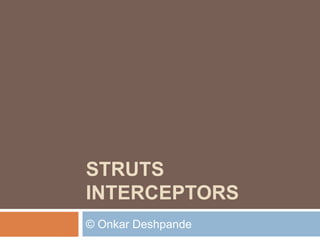 STRUTS 
INTERCEPTORS 
© Onkar Deshpande 
 