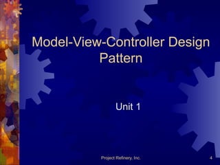 Project Refinery, Inc. 4
Model-View-Controller Design
Pattern
Unit 1
 