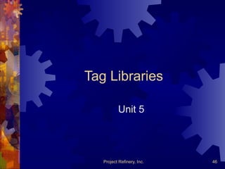 Project Refinery, Inc. 46
Tag Libraries
Unit 5
 
