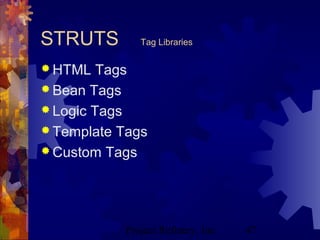 Project Refinery, Inc. 47
STRUTS Tag Libraries
 HTML Tags
 Bean Tags
 Logic Tags
 Template Tags
 Custom Tags
 