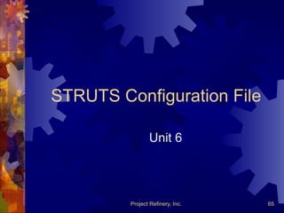 Project Refinery, Inc. 65
STRUTS Configuration File
Unit 6
 