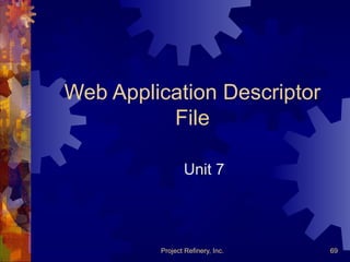 Project Refinery, Inc. 69
Web Application Descriptor
File
Unit 7
 