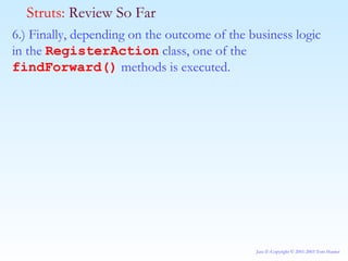 6.) Finally, depending on the outcome of the business logic in the  RegisterAction  class, one of the  findForward()  methods is executed.  Struts:  Review So Far 