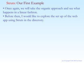 •  Once again, we will take the organic approach and see what happens in a linear fashion. •  Before then, I would like to explore the set up of the web app using Struts in the directory.  Struts:  Our First Example 