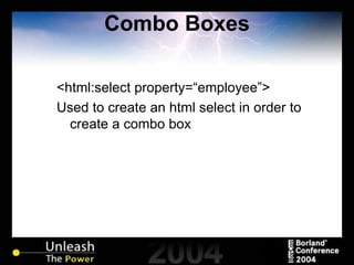 Combo Boxes <html:select property=“employee”> Used to create an html select in order to create a combo box 