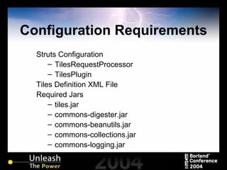 Configuration Requirements Struts Configuration TilesRequestProcessor TilesPlugin Tiles Definition XML File Required Jars tiles.jar commons-digester.jar commons-beanutils.jar commons-collections.jar commons-logging.jar 