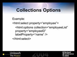 Collections Options Example: <html:select property=“employee”> <html:options collection=“employeeList” property=“employeeID”  labelProperty=“name” /> </html:select> 