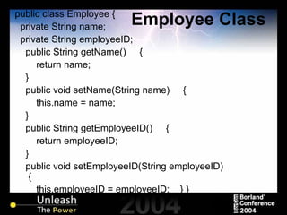 Employee Class public class Employee { private String name; private String employeeID; public String getName()  { return name; } public void setName(String name)  { this.name = name; } public String getEmployeeID()  { return employeeID; } public void setEmployeeID(String employeeID)  { this.employeeID = employeeID;  } } 