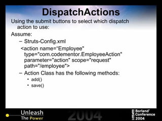 DispatchActions Using the submit buttons to select which dispatch action to use: Assume: Struts-Config.xml <action name=“Employee" type="com.codementor.EmployeeAction" parameter="action" scope="request" path="/employee"> Action Class has the following methods: add() save() 