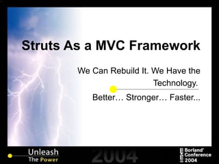 Struts As a MVC Framework We Can Rebuild It. We Have the Technology.  Better… Stronger… Faster... 