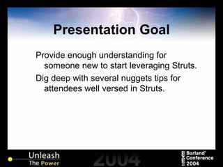 Presentation Goal Provide enough understanding for someone new to start leveraging Struts. Dig deep with several nuggets tips for attendees well versed in Struts. 