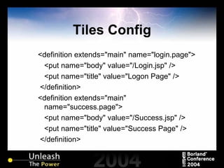 Tiles Config <definition extends="main" name="login.page"> <put name="body" value="/Login.jsp" /> <put name="title" value="Logon Page" /> </definition> <definition extends="main" name="success.page"> <put name="body" value="/Success.jsp" /> <put name="title" value="Success Page" /> </definition> 