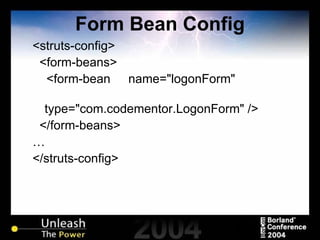 Form Bean Config <struts-config> <form-beans> <form-bean  name="logonForm"  type="com.codementor.LogonForm" /> </form-beans> … </struts-config> 