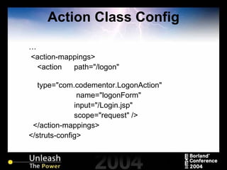Action Class Config … <action-mappings> <action  path="/logon"    type="com.codementor.LogonAction"    name="logonForm"  input="/Login.jsp"  scope="request" /> </action-mappings> </struts-config> 