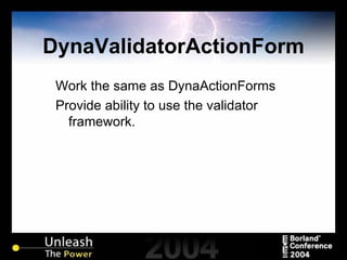 DynaValidatorActionForm Work the same as DynaActionForms Provide ability to use the validator framework. 