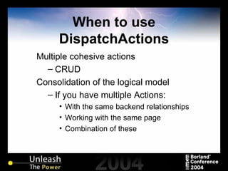 When to use DispatchActions Multiple cohesive actions CRUD Consolidation of the logical model If you have multiple Actions:  With the same backend relationships Working with the same page Combination of these 
