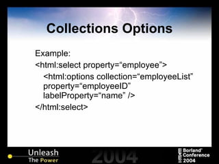 Collections Options Example: <html:select property=“employee”> <html:options collection=“employeeList” property=“employeeID”  labelProperty=“name” /> </html:select> 