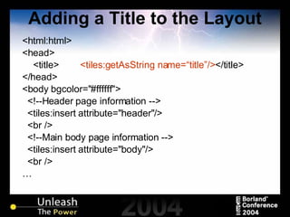 Adding a Title to the Layout <html:html> <head> <title> <tiles:getAsString name=“title”/> </title> </head> <body bgcolor="#ffffff"> <!--Header page information --> <tiles:insert attribute="header"/> <br /> <!--Main body page information --> <tiles:insert attribute="body"/> <br /> … 