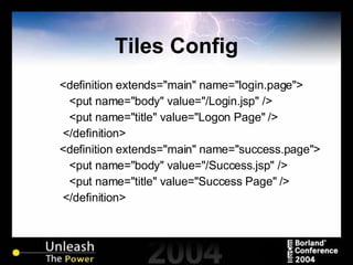 Tiles Config <definition extends="main" name="login.page"> <put name="body" value="/Login.jsp" /> <put name="title" value="Logon Page" /> </definition> <definition extends="main" name="success.page"> <put name="body" value="/Success.jsp" /> <put name="title" value="Success Page" /> </definition> 