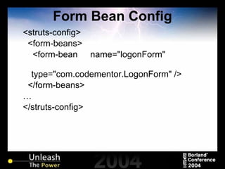 Form Bean Config <struts-config> <form-beans> <form-bean  name="logonForm"  type="com.codementor.LogonForm" /> </form-beans> … </struts-config> 