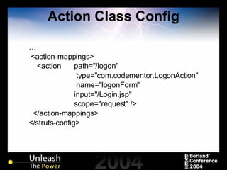 Action Class Config … <action-mappings> <action  path="/logon"    type="com.codementor.LogonAction"    name="logonForm"  input="/Login.jsp"  scope="request" /> </action-mappings> </struts-config> 