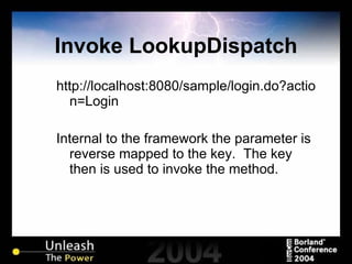 Invoke LookupDispatch http://localhost:8080/sample/login.do?action=Login Internal to the framework the parameter is reverse mapped to the key.  The key then is used to invoke the method. 