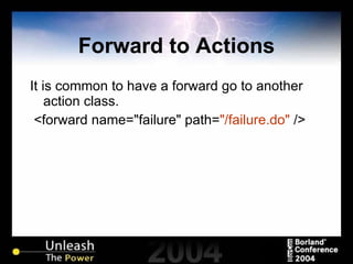 Forward to Actions It is common to have a forward go to another action class. <forward name="failure" path= "/failure.do"  /> 
